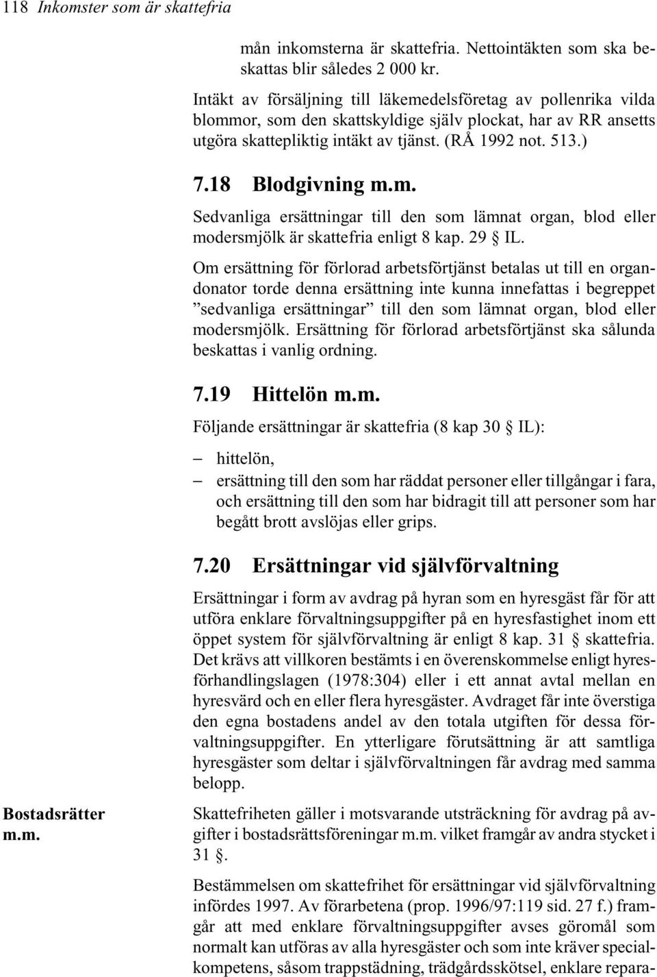 18 Blodgivning m.m. Sedvanliga ersättningar till den som lämnat organ, blod eller modersmjölk är skattefria enligt 8 kap. 29 IL.