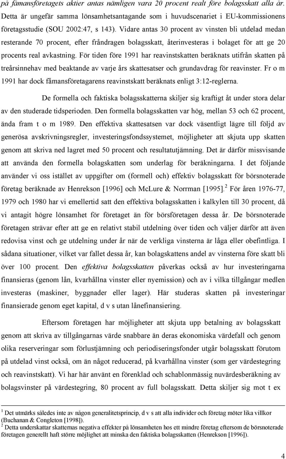 Vidare antas 30 procent av vinsten bli utdelad medan resterande 70 procent, efter fråndragen bolagsskatt, återinvesteras i bolaget för att ge 20 procents real avkastning.