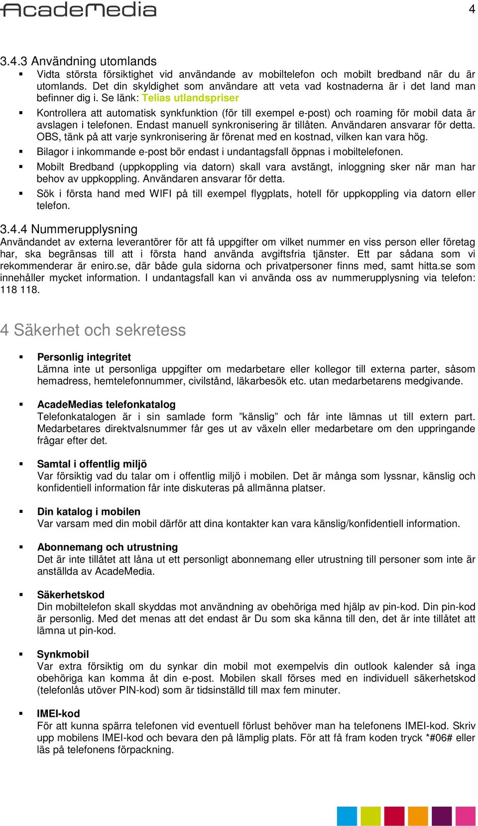 Se länk: Telias utlandspriser Kontrollera att automatisk synkfunktion (för till exempel e-post) och roaming för mobil data är avslagen i telefonen. Endast manuell synkronisering är tillåten.