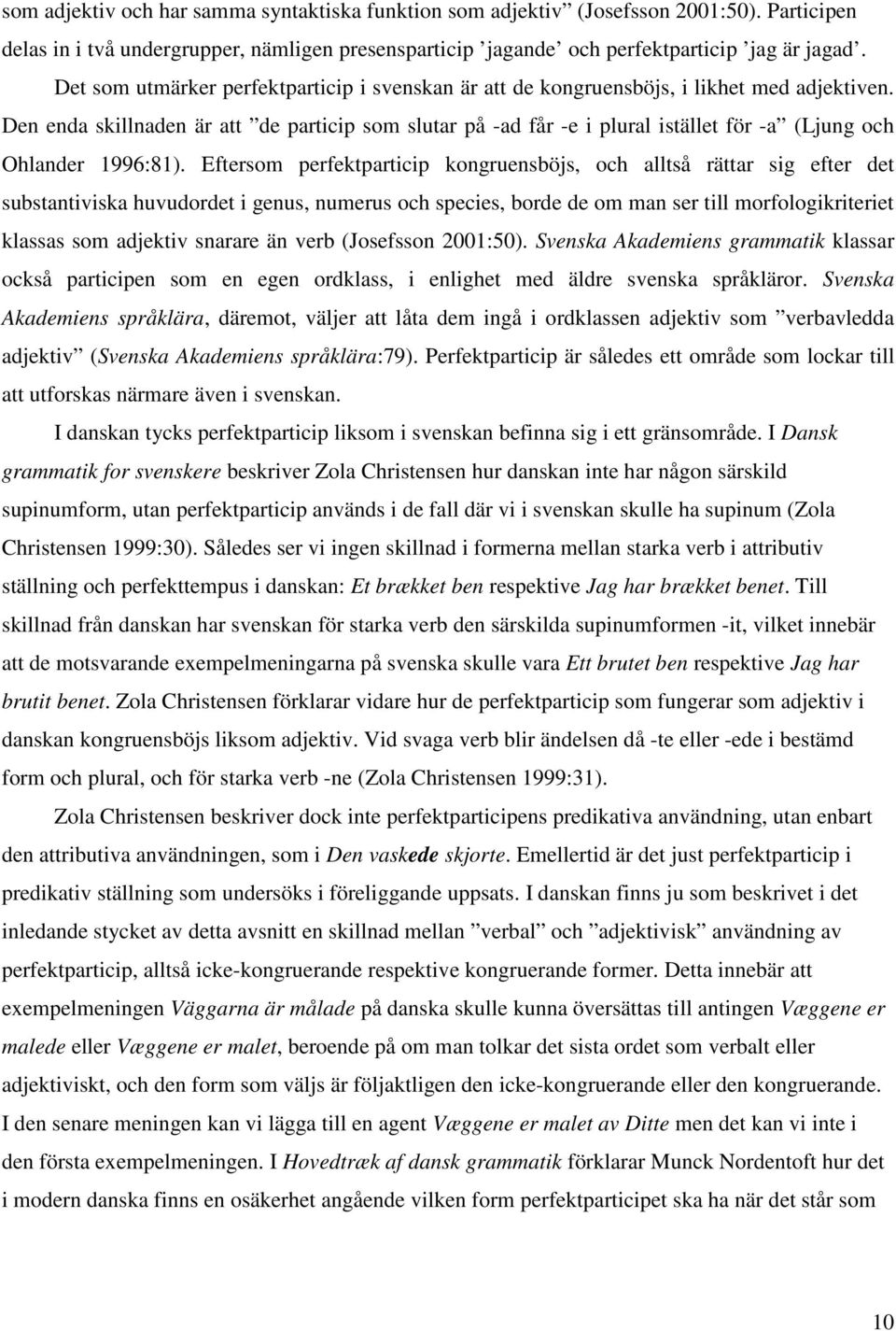 Den enda skillnaden är att de particip som slutar på -ad får -e i plural istället för -a (Ljung och Ohlander 1996:81).