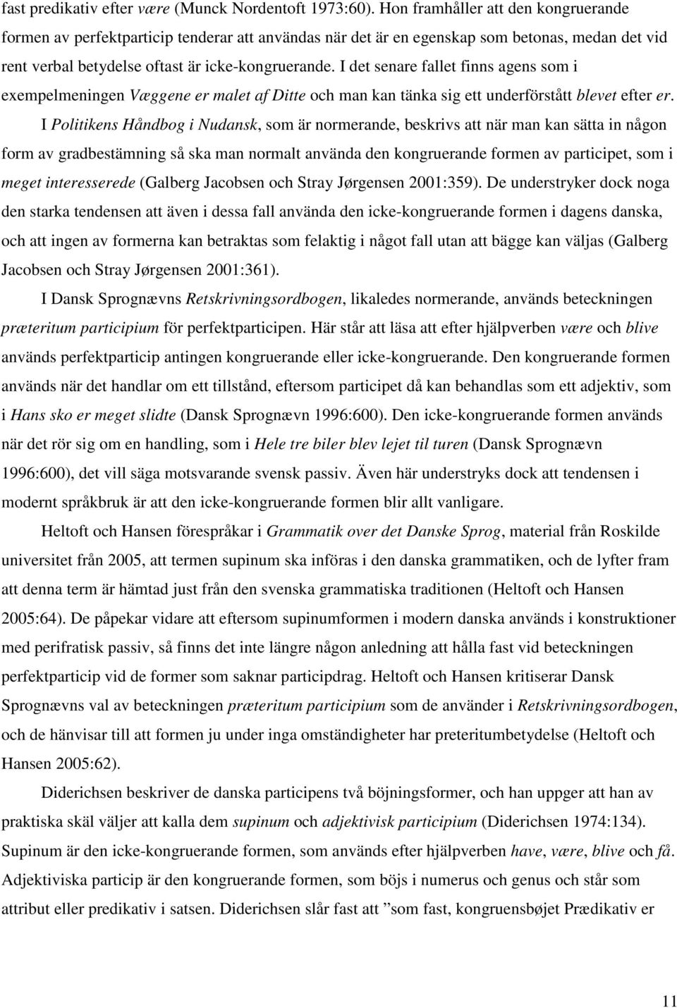 I det senare fallet finns agens som i exempelmeningen Væggene er malet af Ditte och man kan tänka sig ett underförstått blevet efter er.
