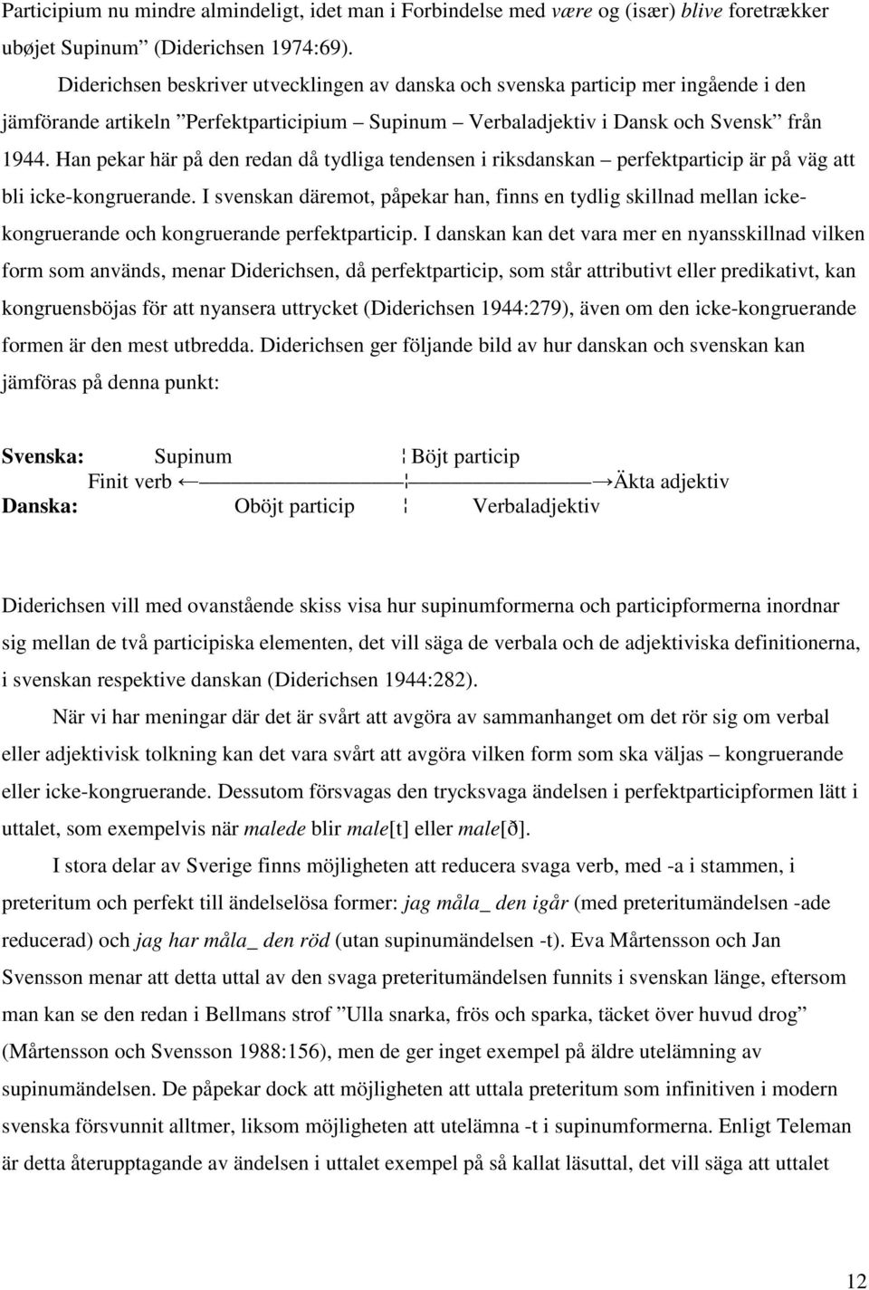 Han pekar här på den redan då tydliga tendensen i riksdanskan perfektparticip är på väg att bli icke-kongruerande.