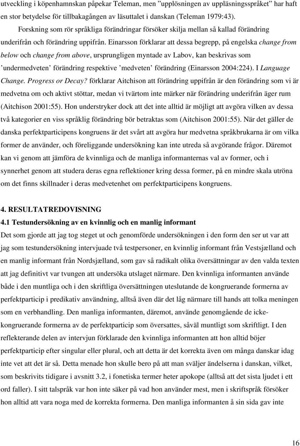 Einarsson förklarar att dessa begrepp, på engelska change from below och change from above, ursprungligen myntade av Labov, kan beskrivas som undermedveten förändring respektive medveten förändring