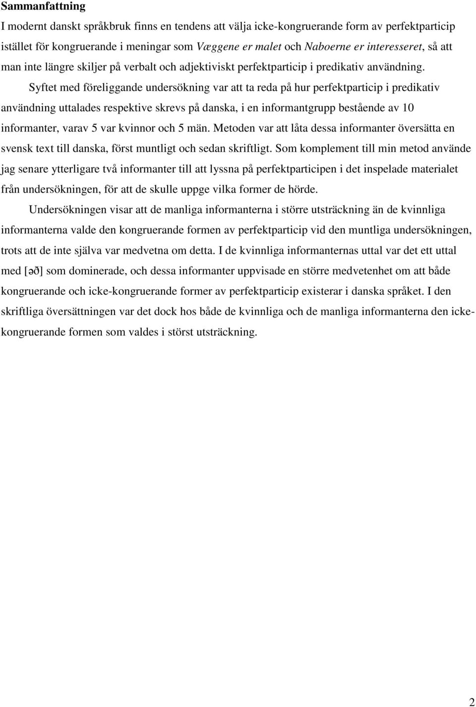 Syftet med föreliggande undersökning var att ta reda på hur perfektparticip i predikativ användning uttalades respektive skrevs på danska, i en informantgrupp bestående av 10 informanter, varav 5 var