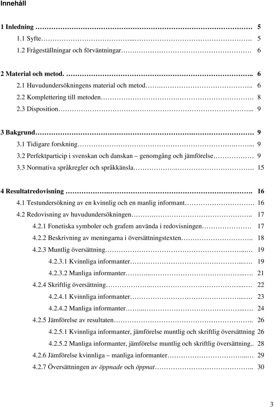 . 16 4.1 Testundersökning av en kvinnlig och en manlig informant. 16 4.2 Redovisning av huvudundersökningen... 17 4.2.1 Fonetiska symboler och grafem använda i redovisningen. 17 4.2.2 Beskrivning av meningarna i översättningstexten.