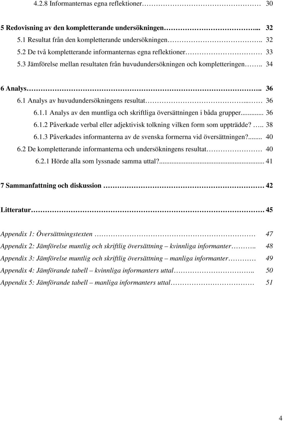 .. 36 6.1.2 Påverkade verbal eller adjektivisk tolkning vilken form som uppträdde?.. 38 6.1.3 Påverkades informanterna av de svenska formerna vid översättningen?... 40 6.