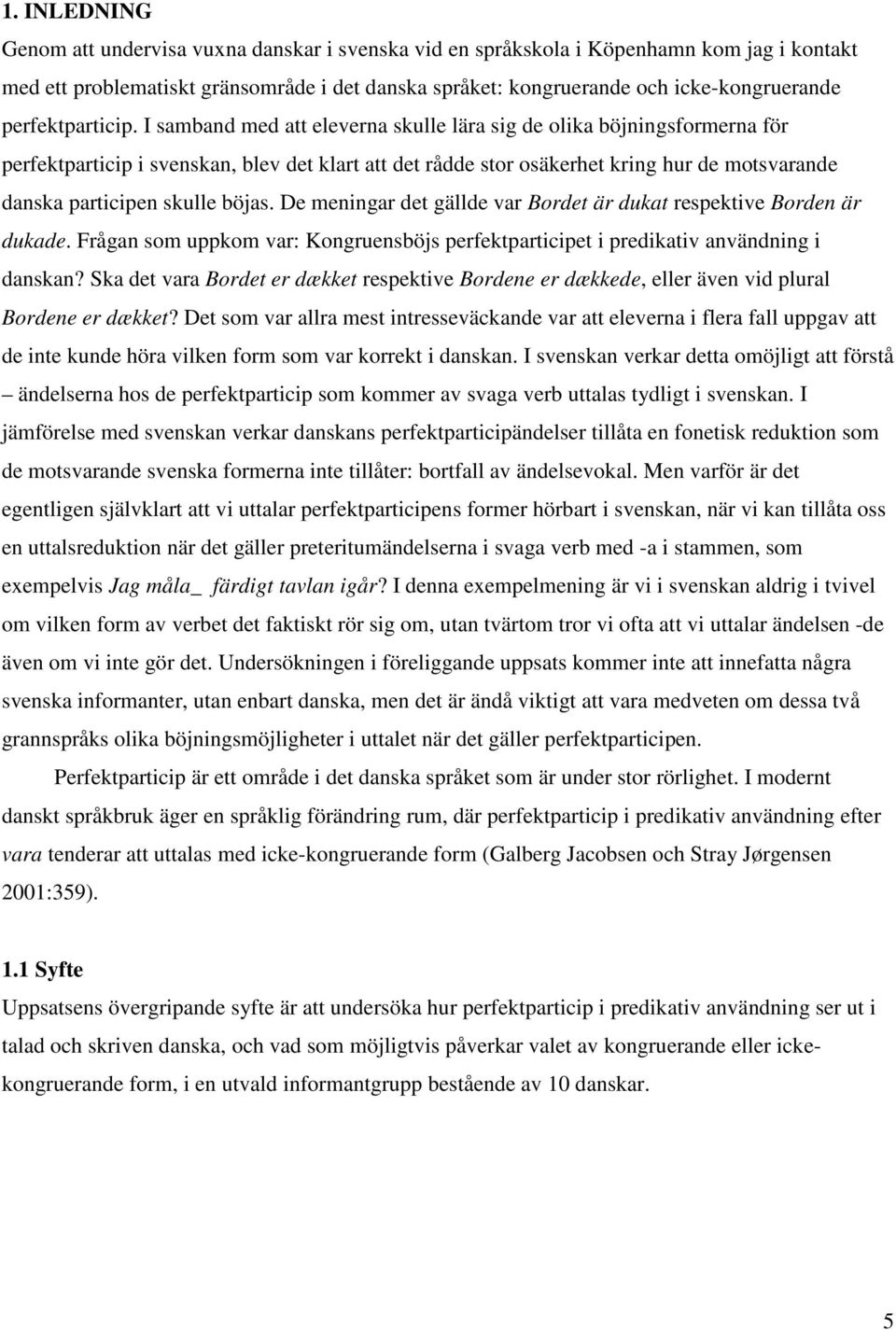 I samband med att eleverna skulle lära sig de olika böjningsformerna för perfektparticip i svenskan, blev det klart att det rådde stor osäkerhet kring hur de motsvarande danska participen skulle