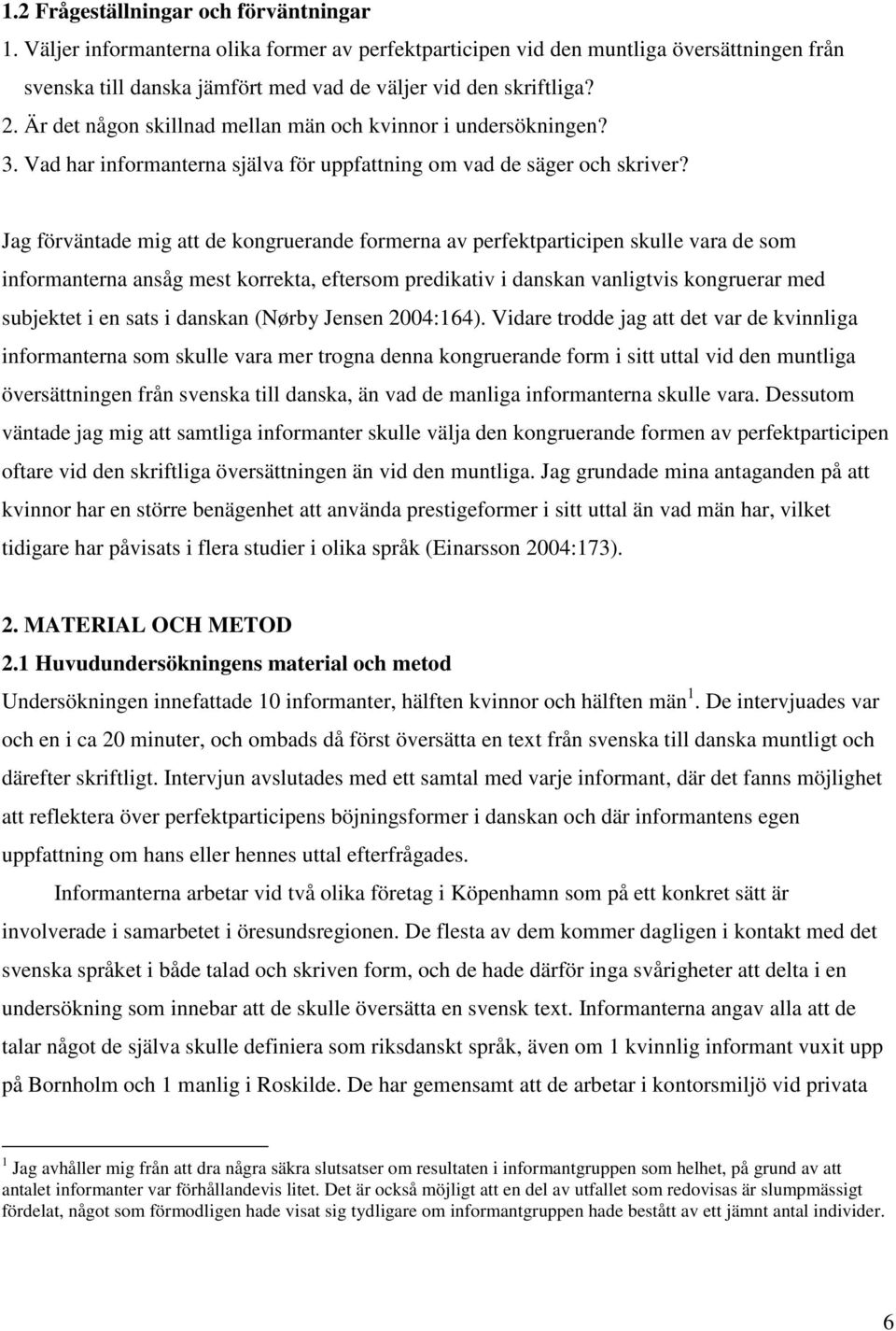 Jag förväntade mig att de kongruerande formerna av perfektparticipen skulle vara de som informanterna ansåg mest korrekta, eftersom predikativ i danskan vanligtvis kongruerar med subjektet i en sats
