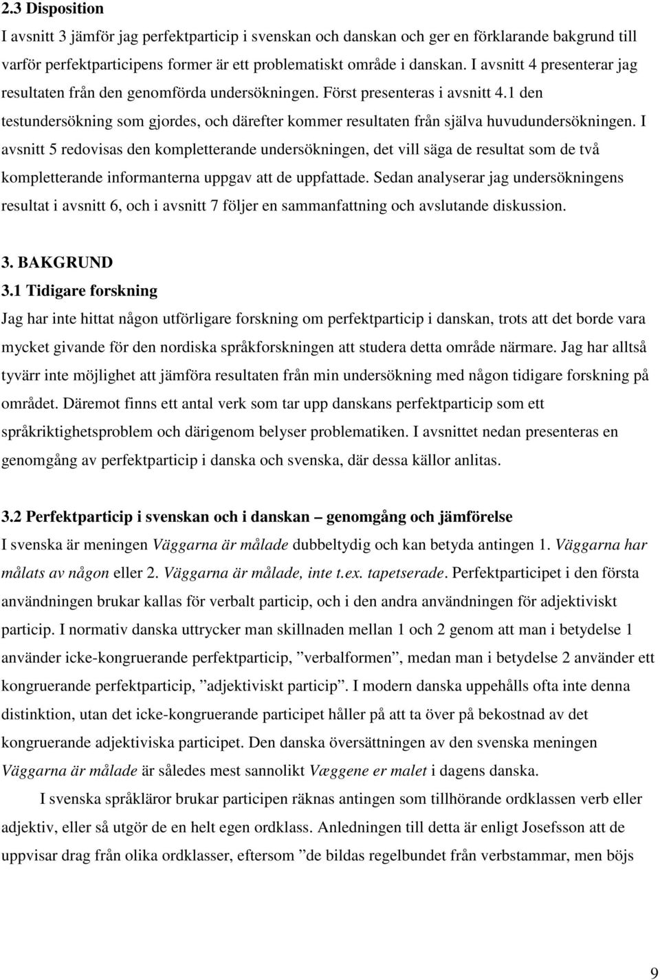 1 den testundersökning som gjordes, och därefter kommer resultaten från själva huvudundersökningen.