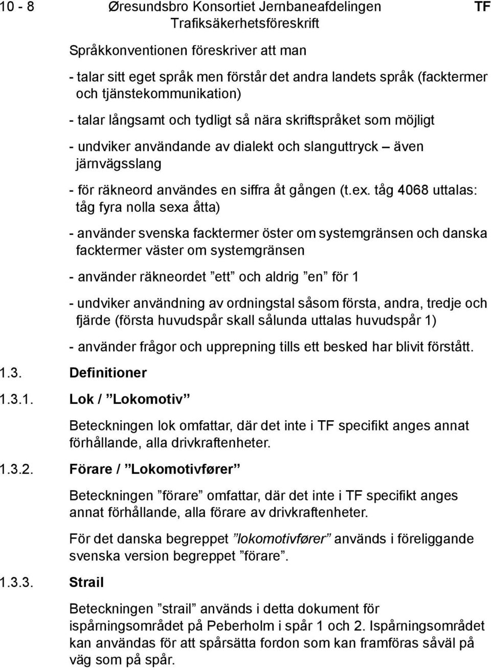 tåg 4068 uttalas: tåg fyra nolla sexa åtta) - använder svenska facktermer öster om systemgränsen och danska facktermer väster om systemgränsen - använder räkneordet ett och aldrig en för 1 - undviker