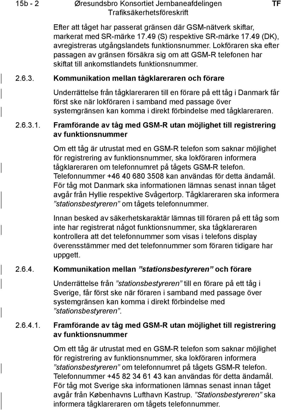 Kommunikation mellan tågklareraren och förare Underrättelse från tågklareraren till en förare på ett tåg i Danmark får först ske när lokföraren i samband med passage över systemgränsen kan komma i