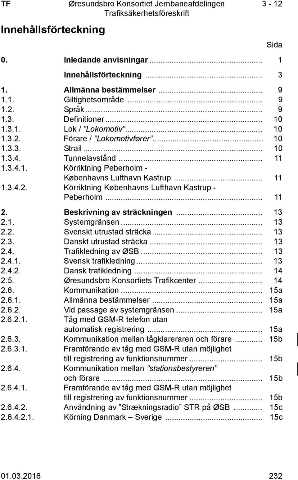 .. 11 2. Beskrivning av sträckningen... 13 2.1. Systemgränsen... 13 2.2. Svenskt utrustad sträcka... 13 2.3. Danskt utrustad sträcka... 13 2.4. Trafikledning av ØSB... 13 2.4.1. Svensk trafikledning.