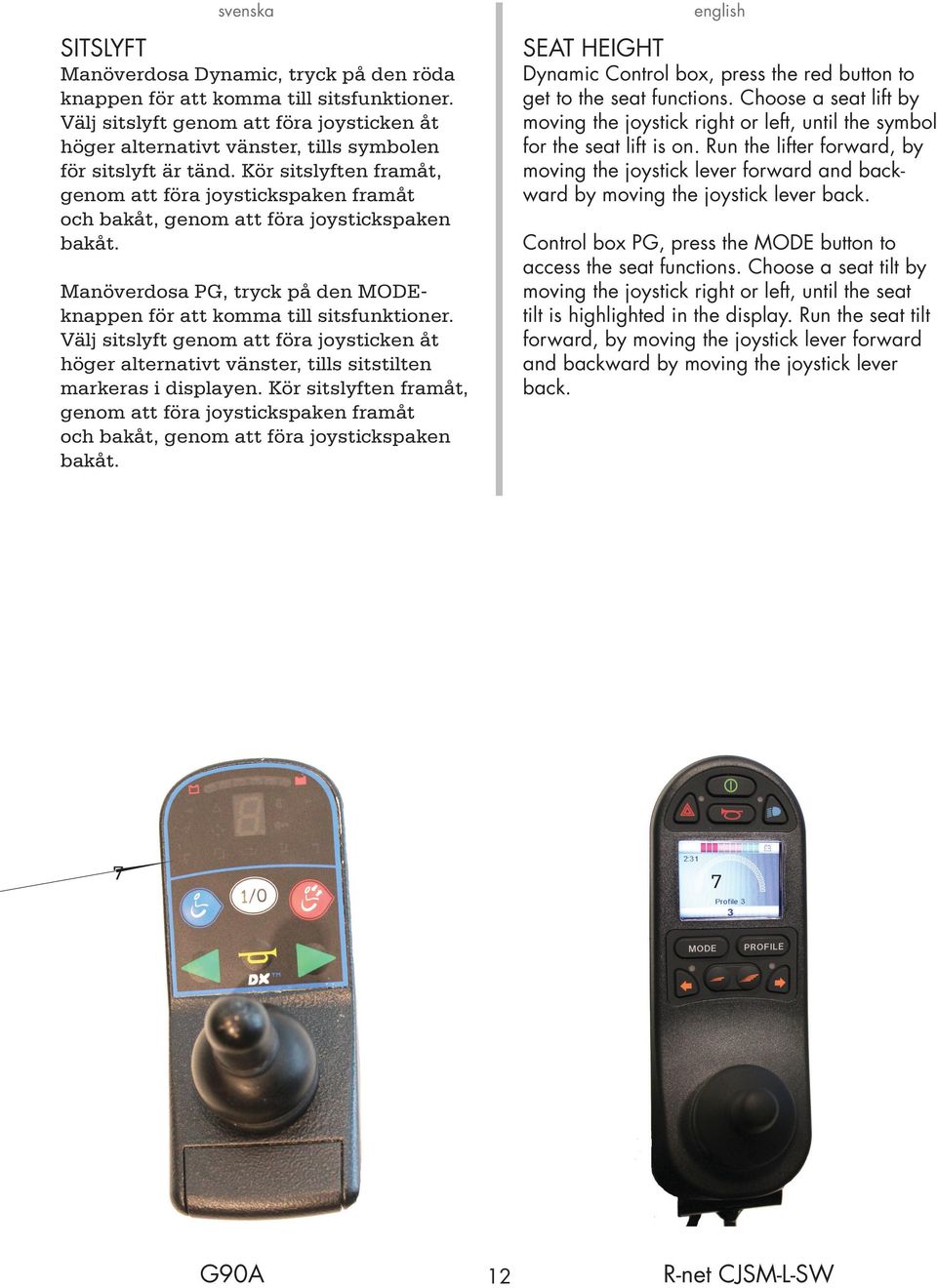 Välj sitslyft genom att föra joysticken åt höger alternativt vänster, tills sitstilten markeras i displayen.