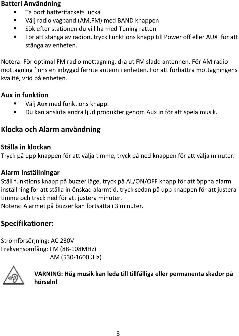 För att förbättra mottagningens kvalité, vrid på enheten. Aux in funktion Välj Aux med funktions knapp. Du kan ansluta andra ljud produkter genom Aux in för att spela musik.