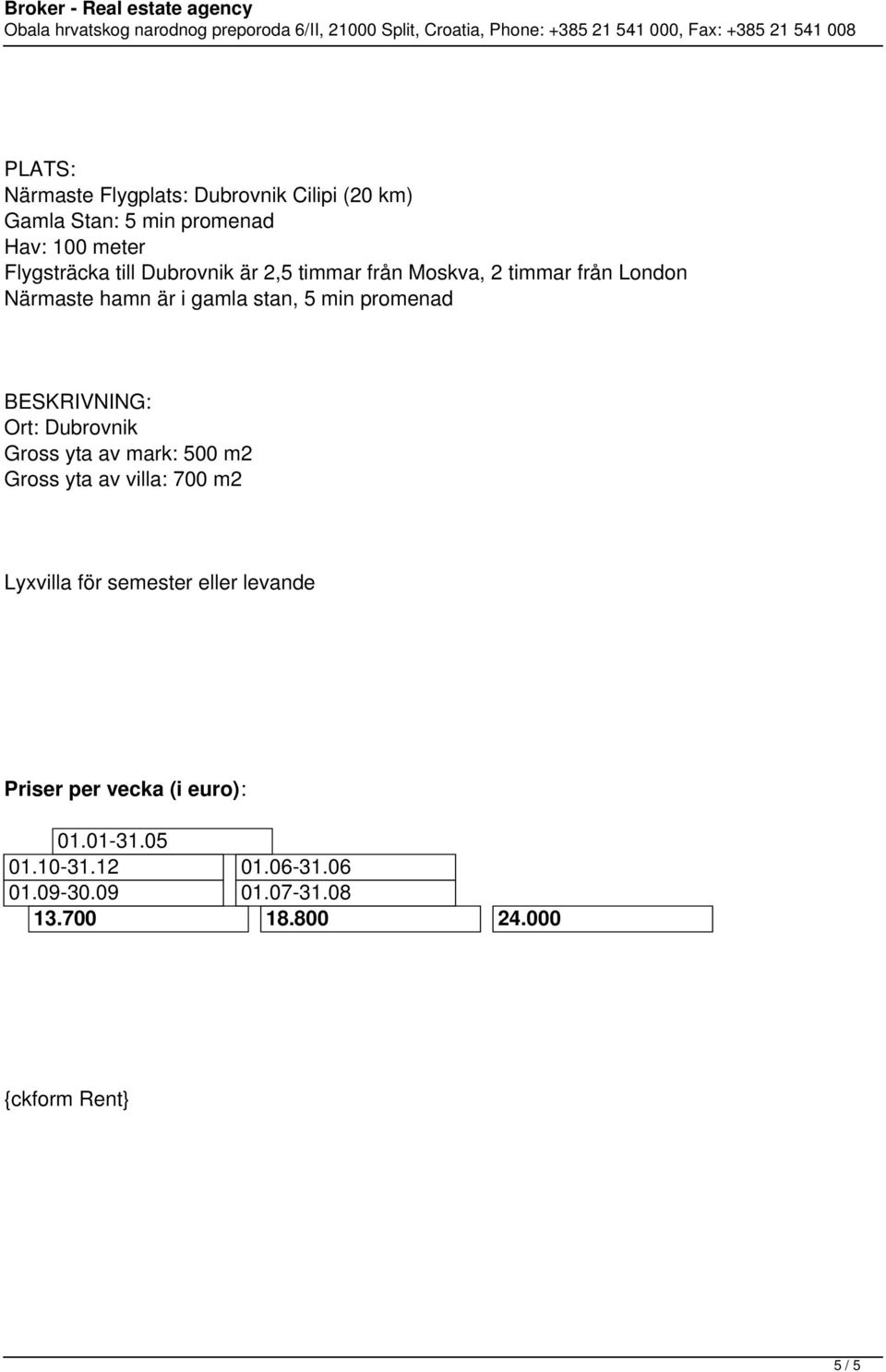 BESKRIVNING: Ort: Dubrovnik Gross yta av mark: 500 m2 Gross yta av villa: 700 m2 Lyxvilla för semester eller