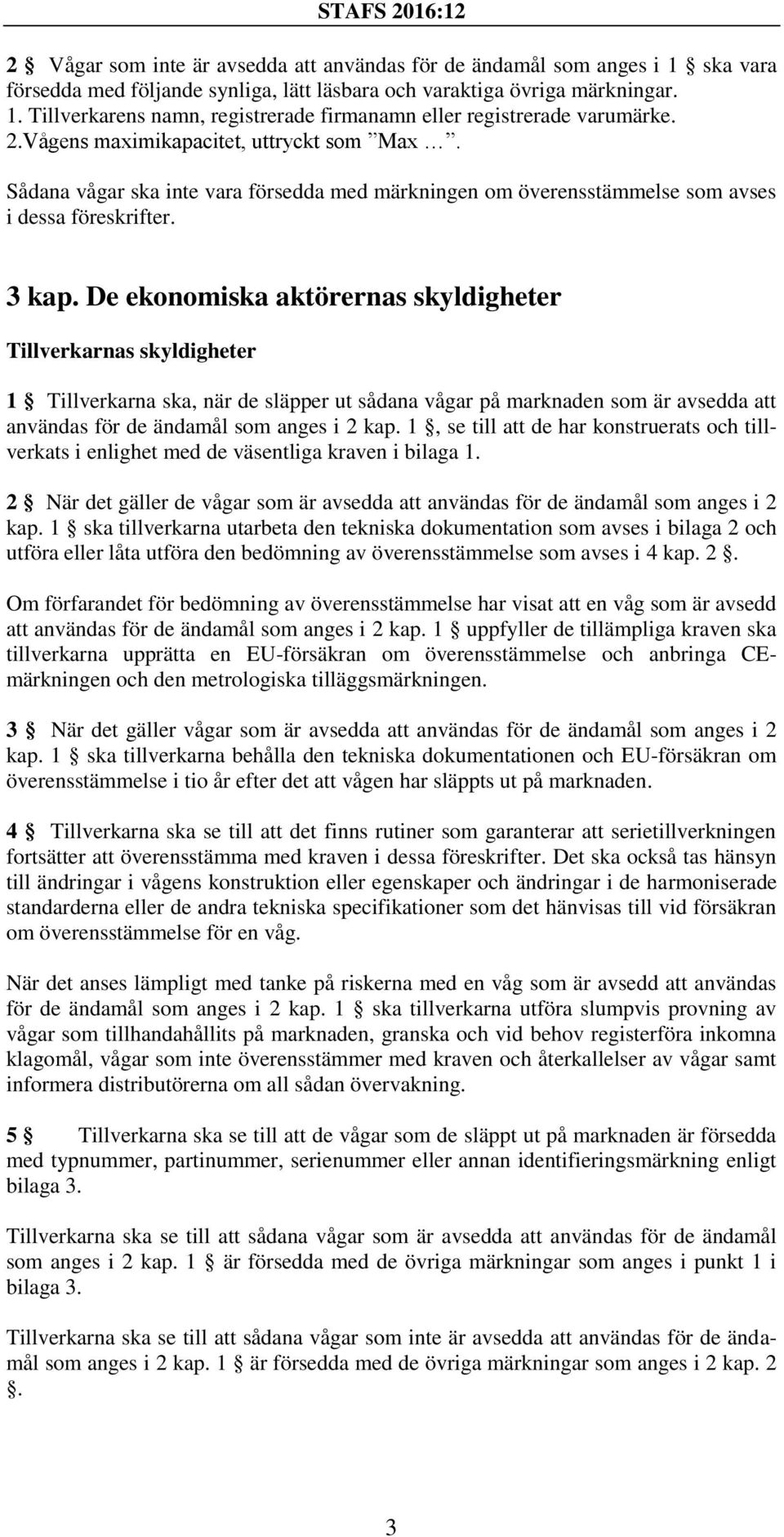 De ekonomiska aktörernas skyldigheter Tillverkarnas skyldigheter 1 Tillverkarna ska, när de släpper ut sådana vågar på marknaden som är avsedda att användas för de ändamål som anges i 2 kap.