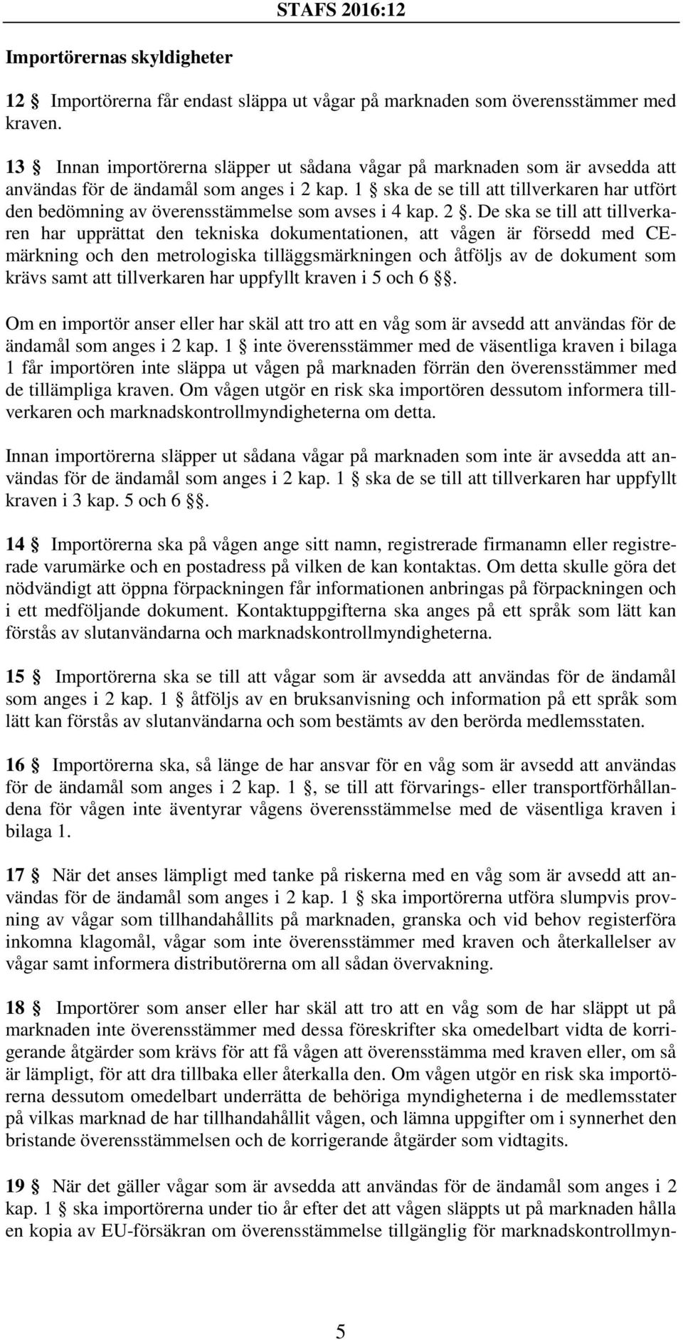 1 ska de se till att tillverkaren har utfört den bedömning av överensstämmelse som avses i 4 kap. 2.