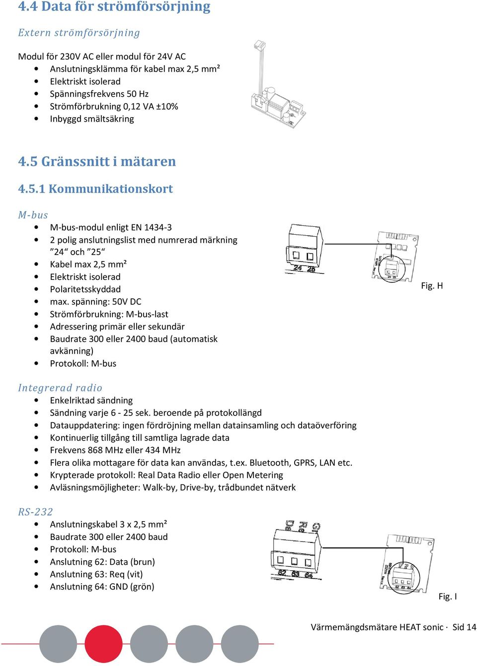 Gränssnitt i mätaren 4.5.1 Kommunikationskort M-bus M-bus-modul enligt EN 1434-3 2 polig anslutningslist med numrerad märkning 24 och 25 Kabel max 2,5 mm² Elektriskt isolerad Polaritetsskyddad max.