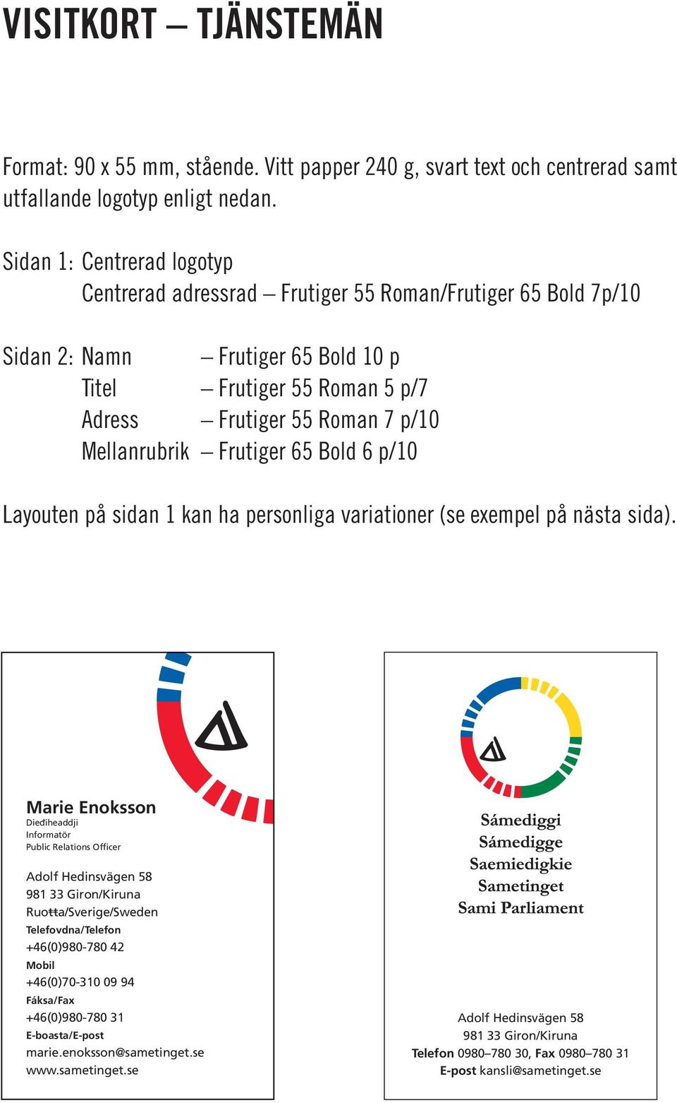 Sidan 1: Centrerad logotyp Centrerad adressrad Frutiger 55 Roman/Frutiger 65 Bold 7p/10 Sidan 2: Namn