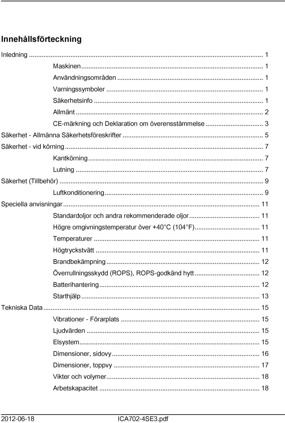 .. Standardoljor och andra rekommenderade oljor... Högre omgivningstemperatur över +40 C (04 F)... Temperaturer... Högtryckstvätt... Brandbekämpning... 2 Överrullningsskydd (ROPS), ROPS-godkänd hytt.