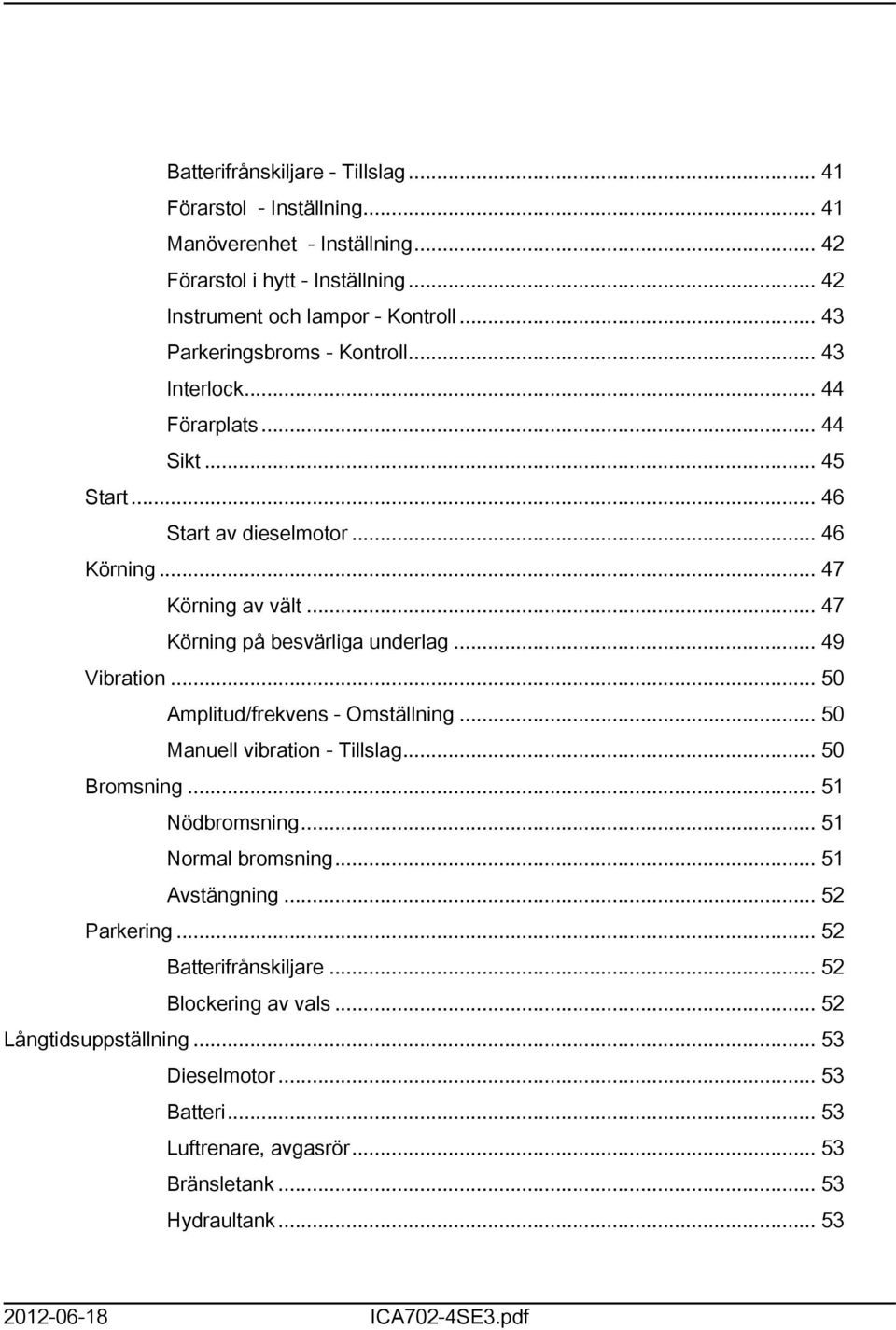.. 47 Körning på besvärliga underlag... 49 Vibration... 50 Amplitud/frekvens - Omställning... 50 Manuell vibration - Tillslag... 50 Bromsning... 5 Nödbromsning... 5 Normal bromsning.