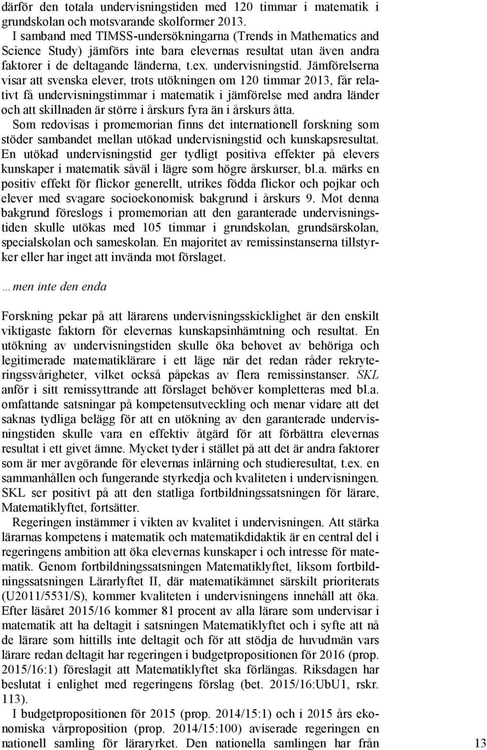 Jämförelserna visar att svenska elever, trots utökningen om 120 timmar 2013, får relativt få undervisningstimmar i matematik i jämförelse med andra länder och att skillnaden är större i årskurs fyra