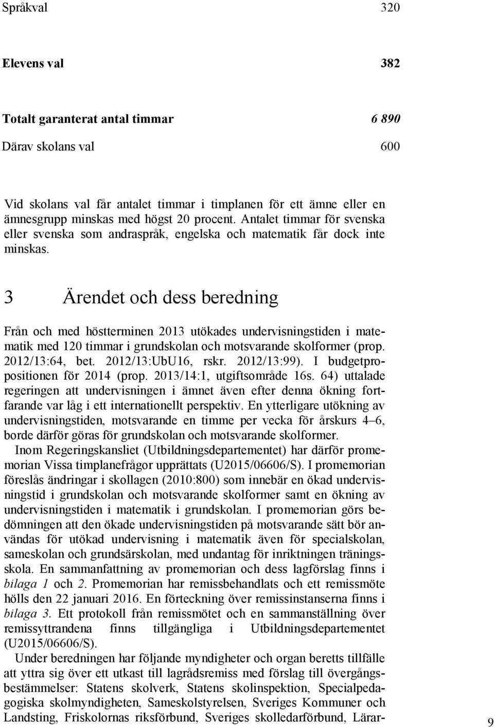 3 Ärendet och dess beredning Från och med höstterminen 2013 utökades undervisningstiden i matematik med 120 timmar i grundskolan och motsvarande skolformer (prop. 2012/13:64, bet. 2012/13:UbU16, rskr.