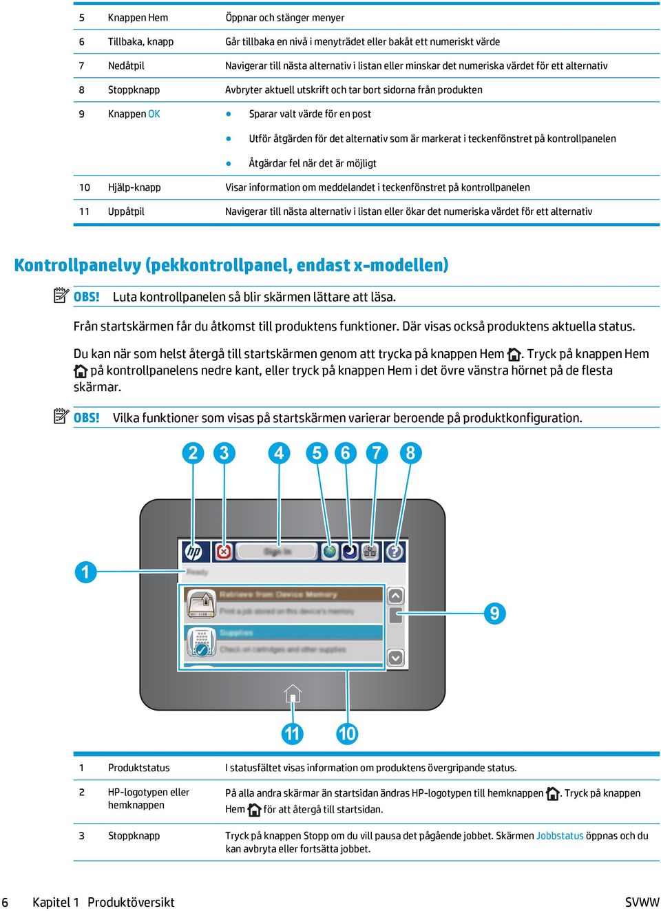 markerat i teckenfönstret på kontrollpanelen Åtgärdar fel när det är möjligt 10 Hjälp-knapp Visar information om meddelandet i teckenfönstret på kontrollpanelen 11 Uppåtpil Navigerar till nästa