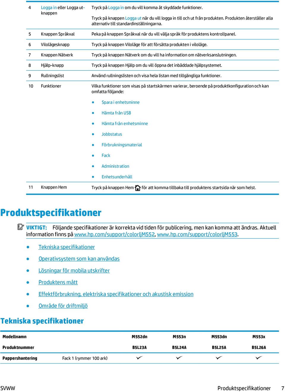 6 Vilolägesknapp Tryck på knappen Viloläge för att försätta produkten i viloläge. 7 Knappen Nätverk Tryck på knappen Nätverk om du vill ha information om nätverksanslutningen.