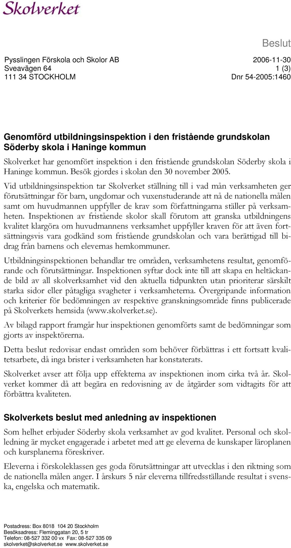 Vid utbildningsinspektion tar Skolverket ställning till i vad mån verksamheten ger förutsättningar för barn, ungdomar och vuxenstuderande att nå de nationella målen samt om huvudmannen uppfyller de