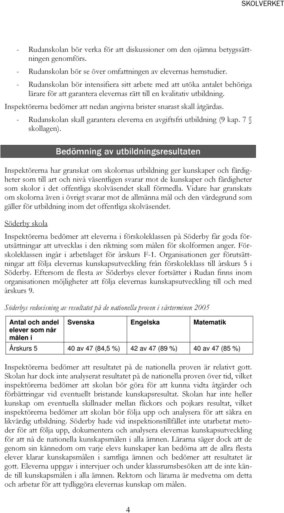 Inspektörerna bedömer att nedan angivna brister snarast skall åtgärdas. - Rudanskolan skall garantera eleverna en avgiftsfri utbildning (9 kap. 7 skollagen).