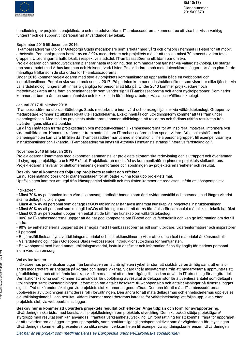 Personalgruppen består av ca 2 924 medarbetare och projektets mål är att utbilda minst 70 procent av den totala gruppen. Utbildningarna hålls lokalt, i respektive stadsdel.