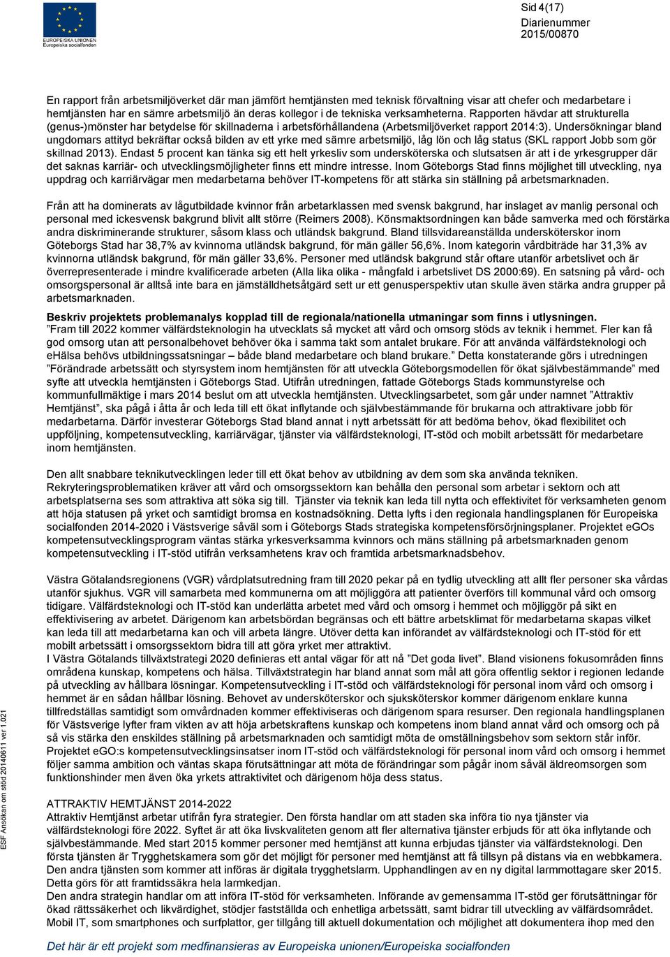 Undersökningar bland ungdomars attityd bekräftar också bilden av ett yrke med sämre arbetsmiljö, låg lön och låg status (SKL rapport Jobb som gör skillnad 2013).