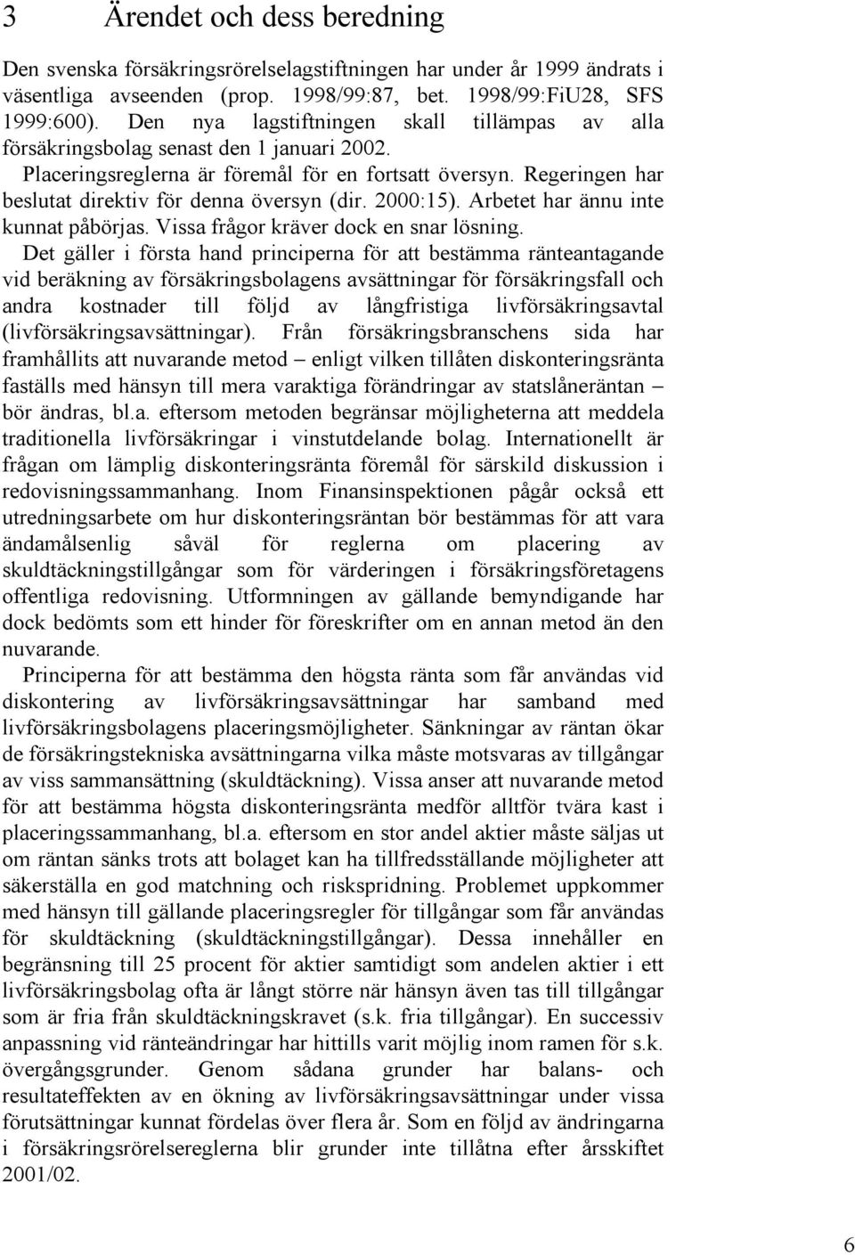 Regeringen har beslutat direktiv för denna översyn (dir. 2000:15). Arbetet har ännu inte kunnat påbörjas. Vissa frågor kräver dock en snar lösning.