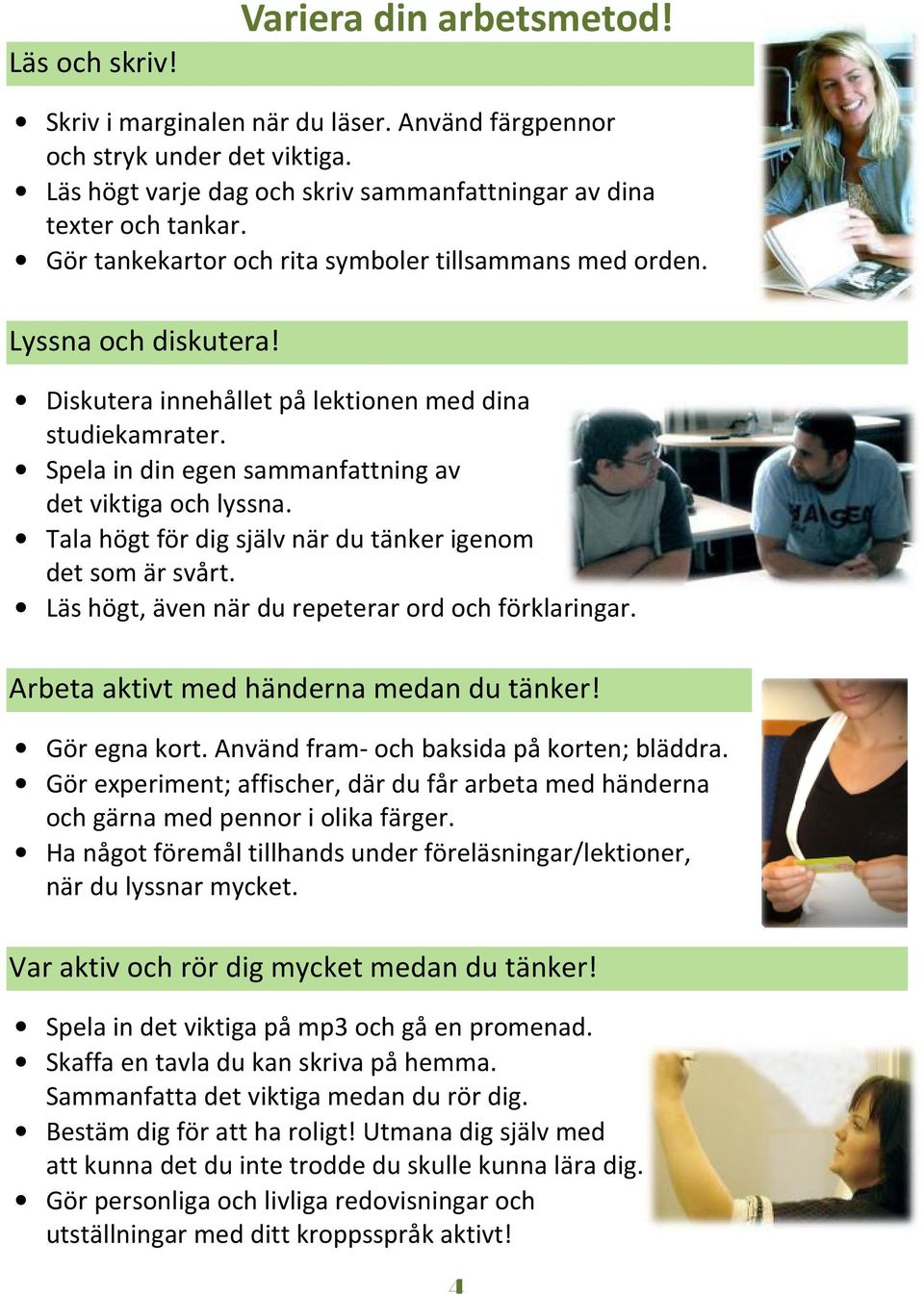 Tala högt för dig själv när du tänker igenom det som är svårt. Läs högt, även när du repeterar ord och förklaringar. Arbeta aktivt med händerna medan du tänker! Gör egna kort.