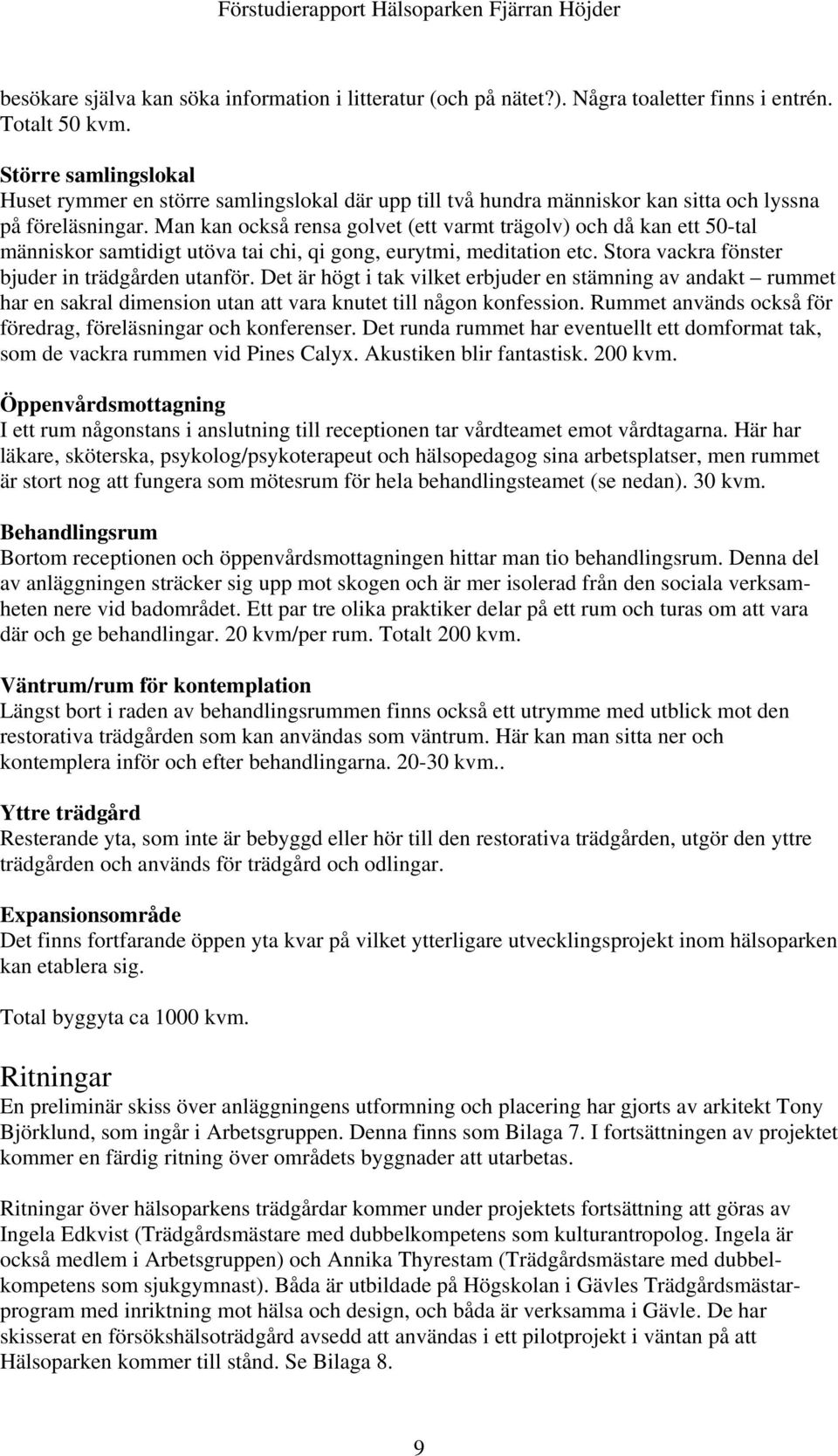 Man kan också rensa golvet (ett varmt trägolv) och då kan ett 50-tal människor samtidigt utöva tai chi, qi gong, eurytmi, meditation etc. Stora vackra fönster bjuder in trädgården utanför.