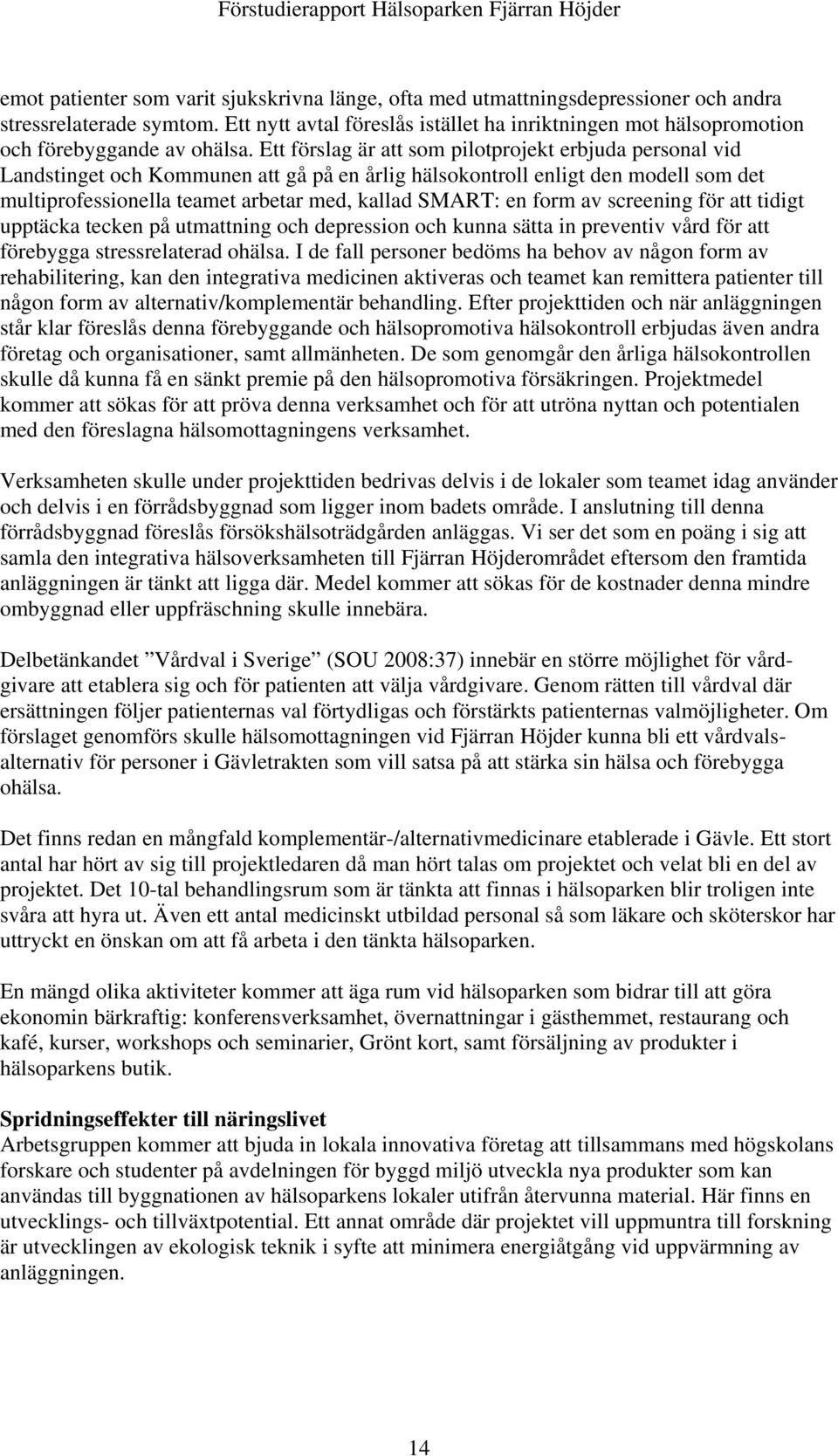 Ett förslag är att som pilotprojekt erbjuda personal vid Landstinget och Kommunen att gå på en årlig hälsokontroll enligt den modell som det multiprofessionella teamet arbetar med, kallad SMART: en