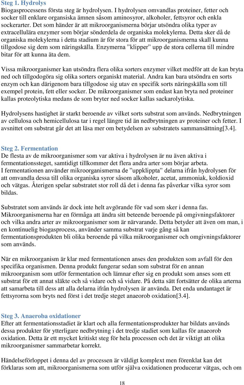 Det som händer är att mikroorganismerna börjar utsöndra olika typer av extracellulära enzymer som börjar sönderdela de organiska molekylerna.