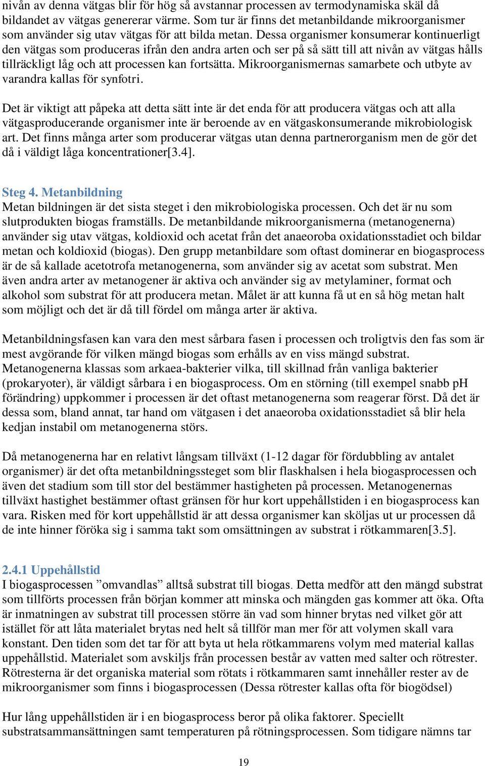 Dessa organismer konsumerar kontinuerligt den vätgas som produceras ifrån den andra arten och ser på så sätt till att nivån av vätgas hålls tillräckligt låg och att processen kan fortsätta.