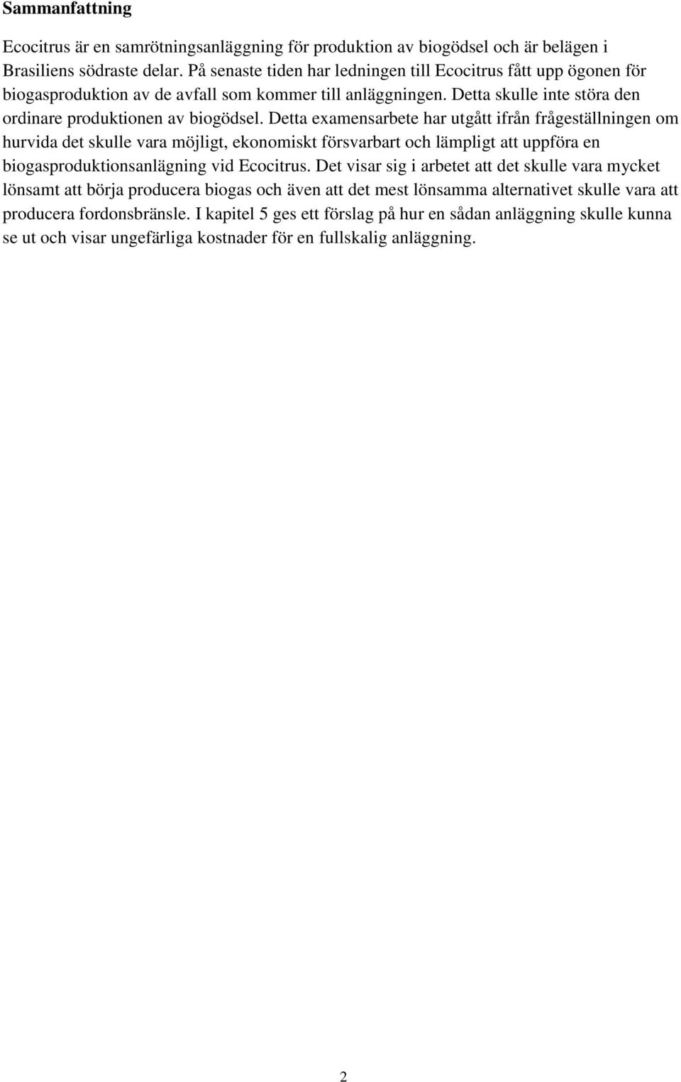 Detta examensarbete har utgått ifrån frågeställningen om hurvida det skulle vara möjligt, ekonomiskt försvarbart och lämpligt att uppföra en biogasproduktionsanlägning vid Ecocitrus.