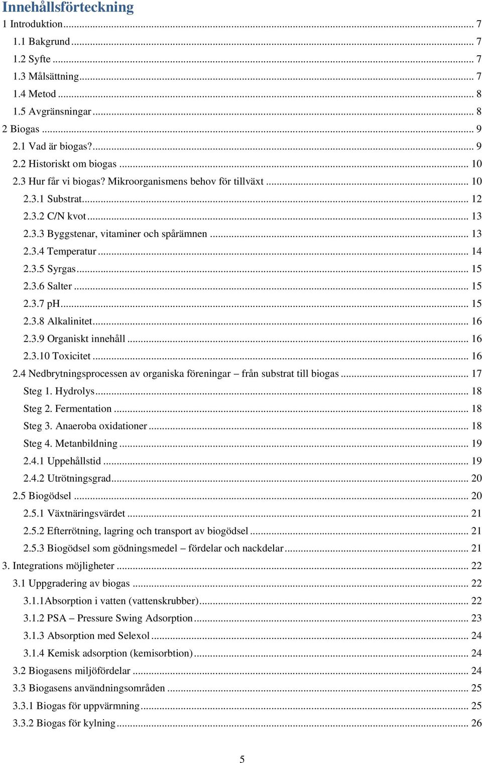 .. 15 2.3.6 Salter... 15 2.3.7 ph... 15 2.3.8 Alkalinitet... 16 2.3.9 Organiskt innehåll... 16 2.3.10 Toxicitet... 16 2.4 Nedbrytningsprocessen av organiska föreningar från substrat till biogas.