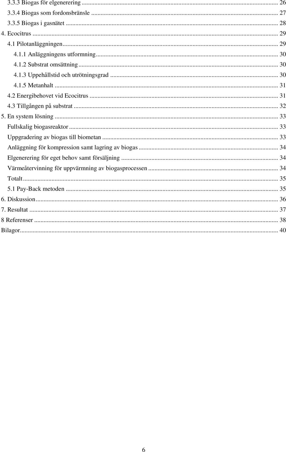En system lösning... 33 Fullskalig biogasreaktor... 33 Uppgradering av biogas till biometan... 33 Anläggning för kompression samt lagring av biogas.