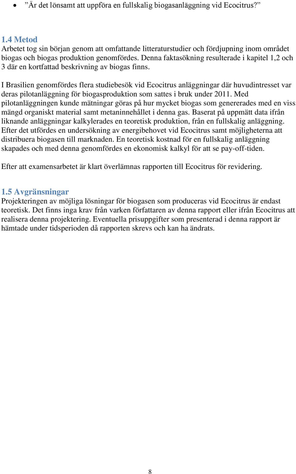 Denna faktasökning resulterade i kapitel 1,2 och 3 där en kortfattad beskrivning av biogas finns.