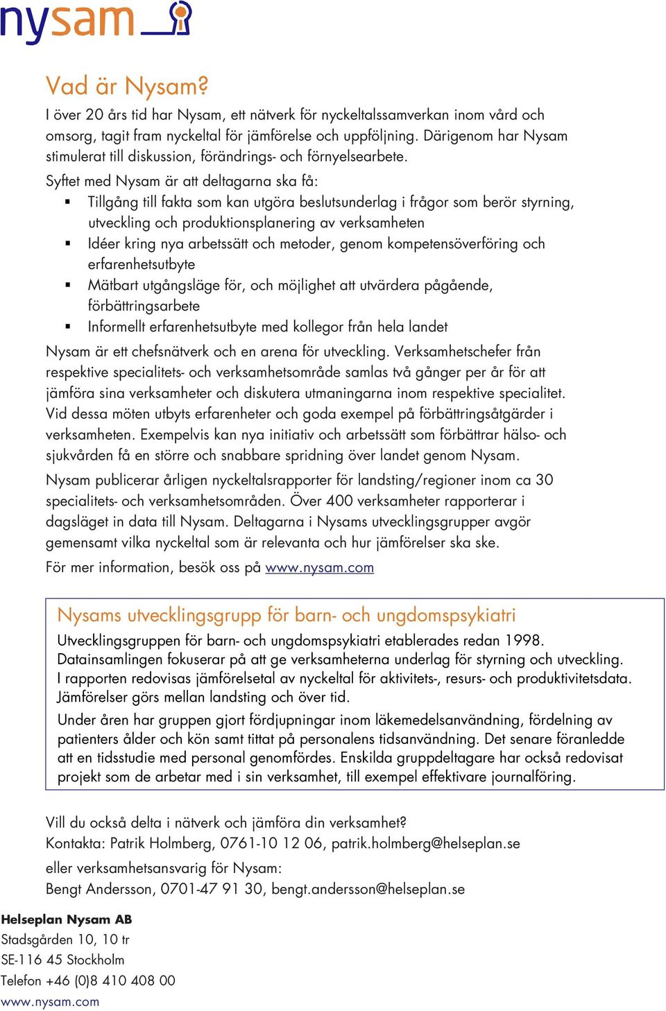 Syftet med Nysam är att deltagarna ska få: Tillgång till fakta som kan utgöra beslutsunderlag i frågor som berör styrning, utveckling och produktionsplanering av verksamheten Idéer kring nya