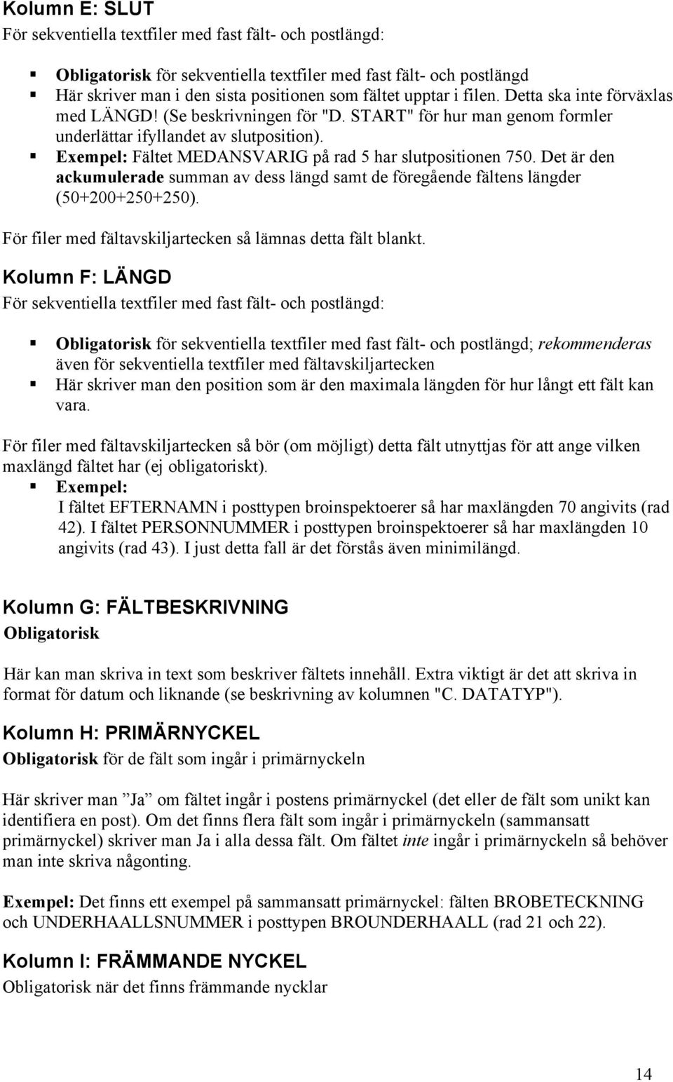 Det är den ackumulerade summan av dess längd samt de föregående fältens längder (50+200+250+250). För filer med fältavskiljartecken så lämnas detta fält blankt.