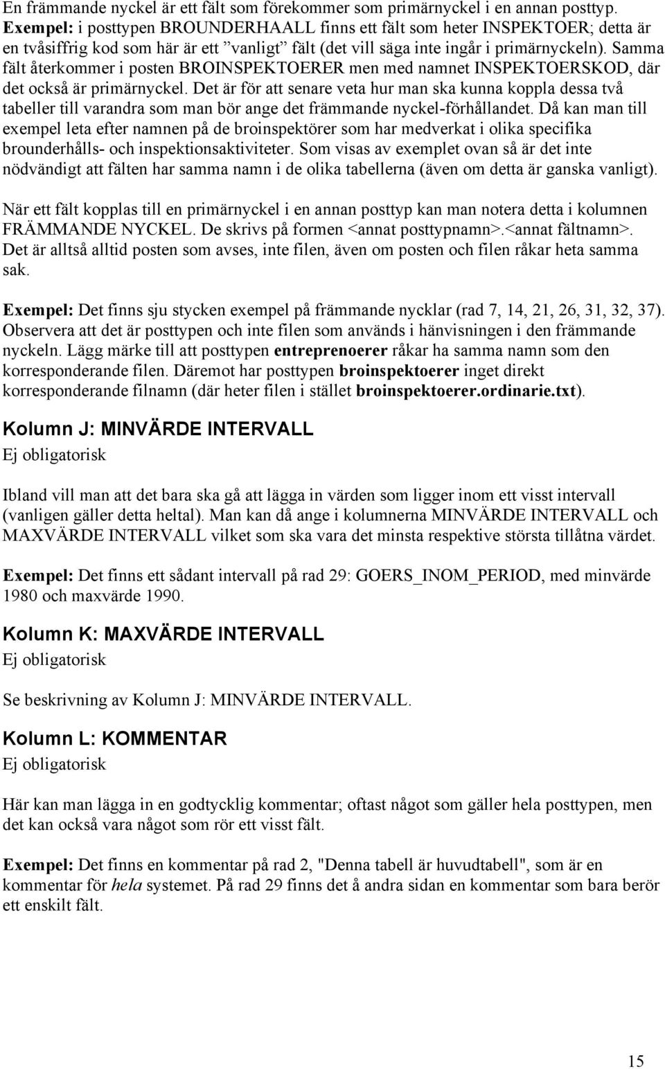Samma fält återkommer i posten BROINSPEKTOERER men med namnet INSPEKTOERSKOD, där det också är primärnyckel.