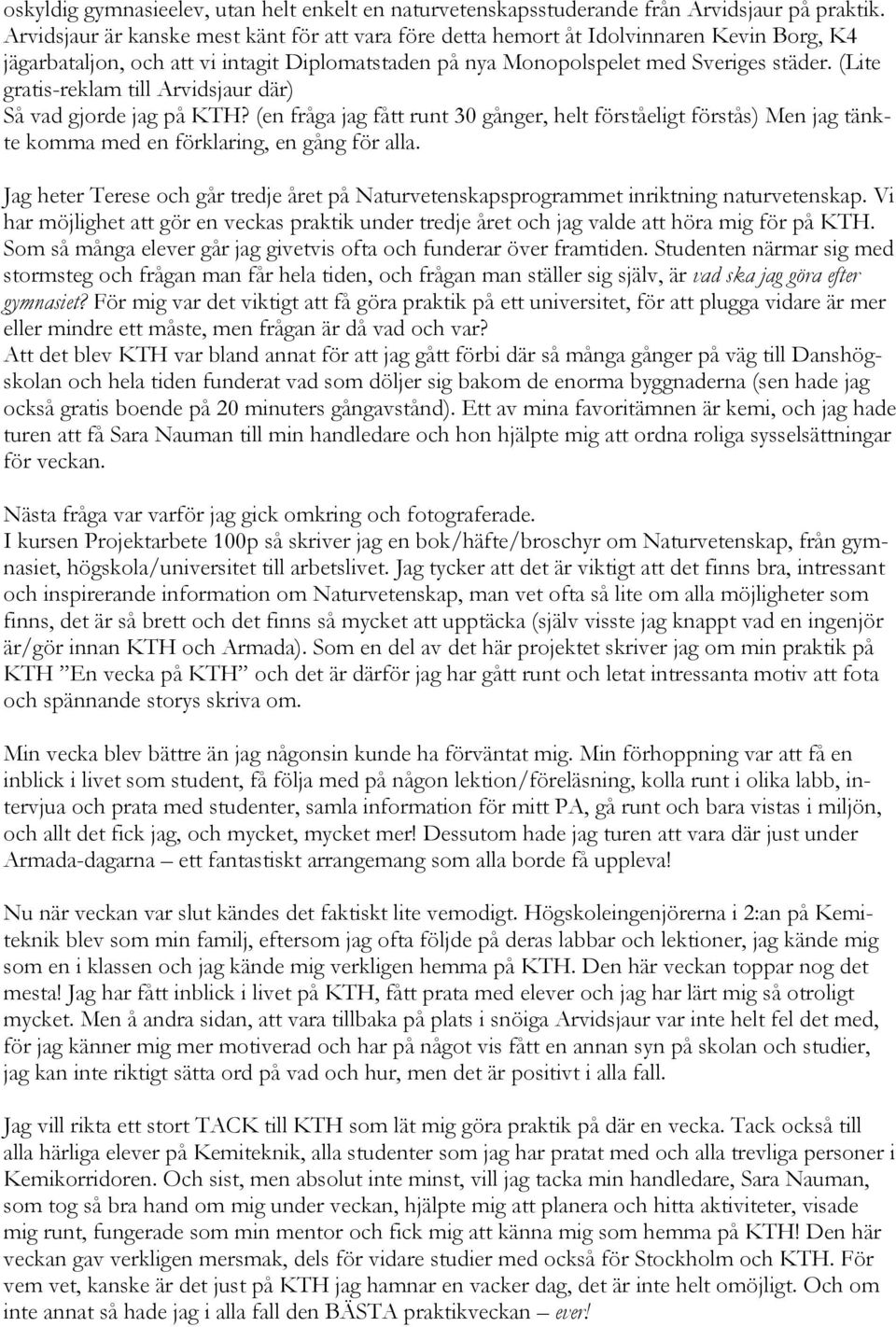 (Lite gratis-reklam till Arvidsjaur där) Så vad gjorde jag på KTH? (en fråga jag fått runt 30 gånger, helt förståeligt förstås) Men jag tänkte komma med en förklaring, en gång för alla.