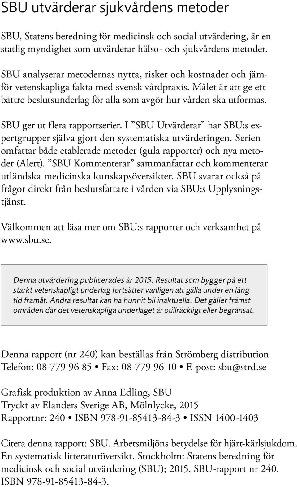 SBU ger ut flera rapportserier. I SBU Utvärderar har SBU:s ex - pertgrupper själva gjort den systematiska utvärderingen.