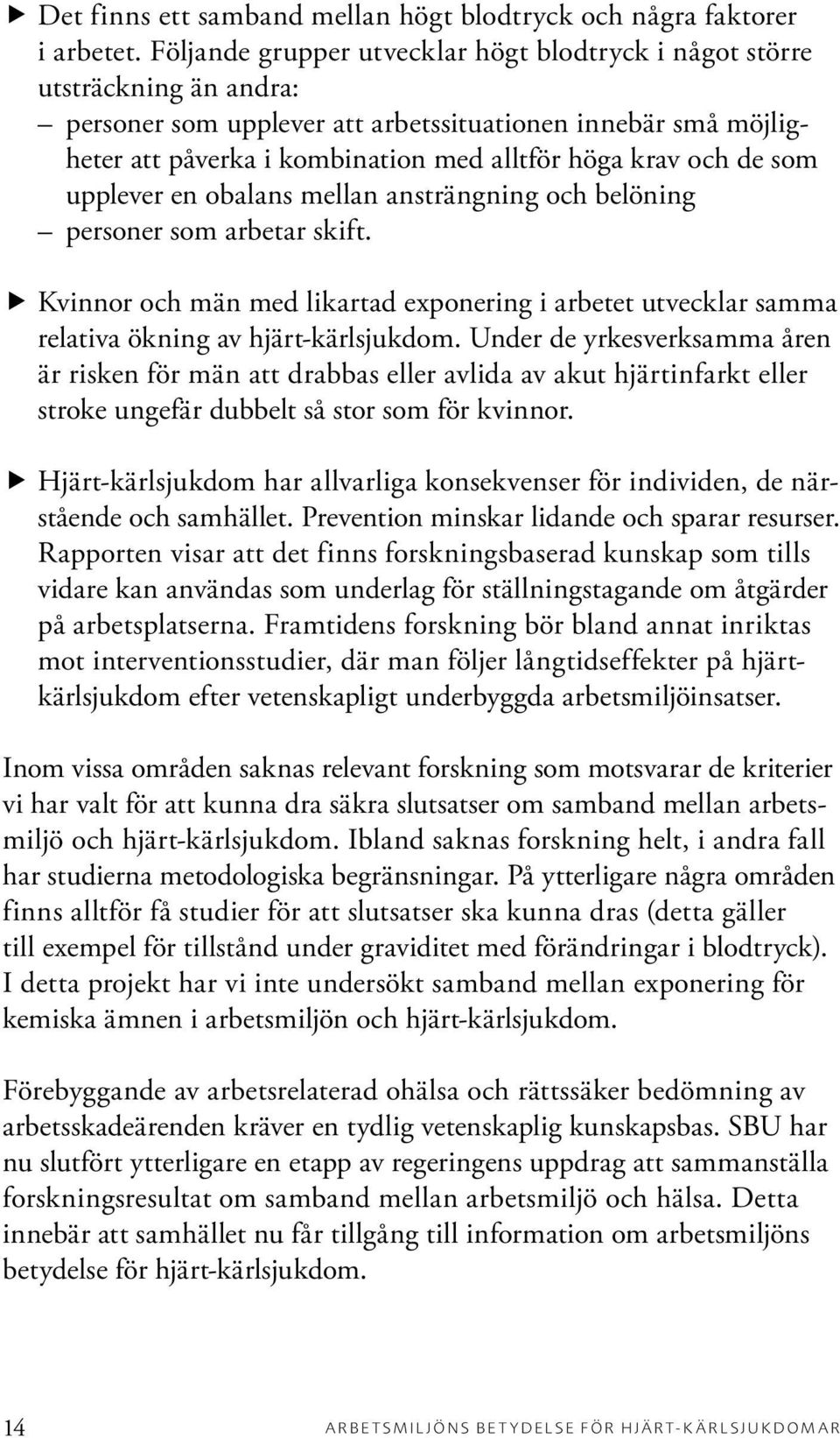 de som upplever en obalans mellan ansträngning och belöning personer som arbetar skift. Kvinnor och män med likartad exponering i arbetet utvecklar samma relativa ökning av hjärt-kärlsjukdom.