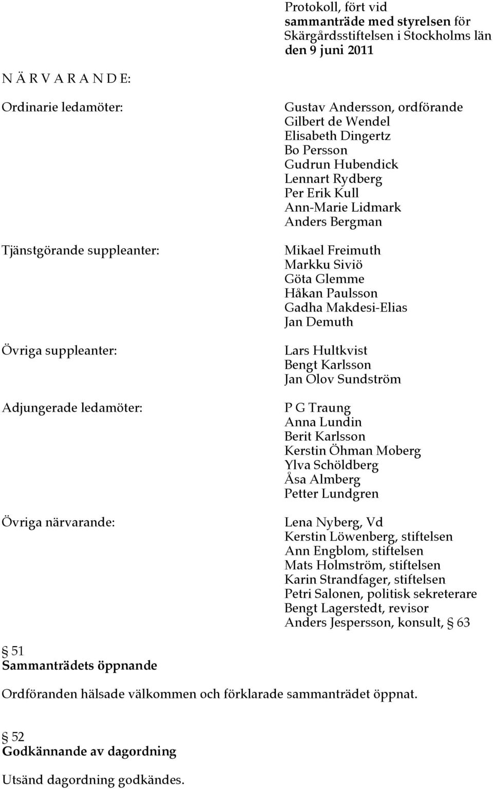 Mikael Freimuth Markku Siviö Göta Glemme Håkan Paulsson Gadha Makdesi-Elias Jan Demuth Lars Hultkvist Bengt Karlsson Jan Olov Sundström P G Traung Anna Lundin Berit Karlsson Kerstin Öhman Moberg Ylva